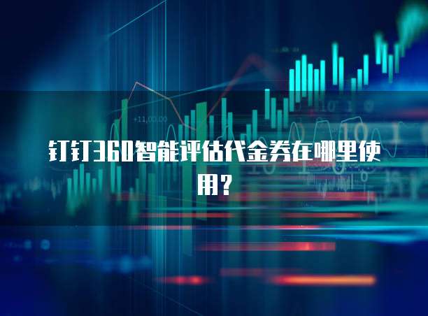 钉钉360智能评估代金券在哪里使用?
