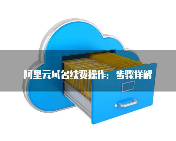 阿里云域名续费操作:步骤详解