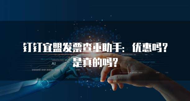 钉钉宜盟发票查重助手:优惠吗?是真的吗?