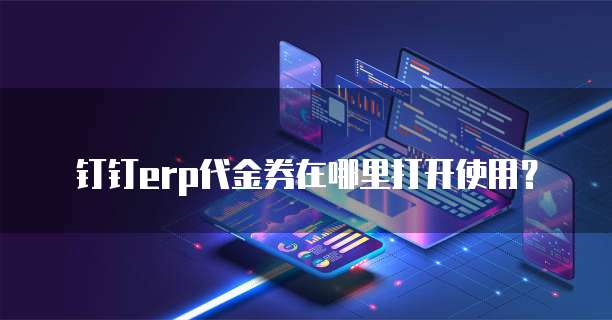 钉钉erp代金券在哪里打开使用?