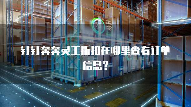 钉钉奔奔灵工折扣在哪里查看订单信息?