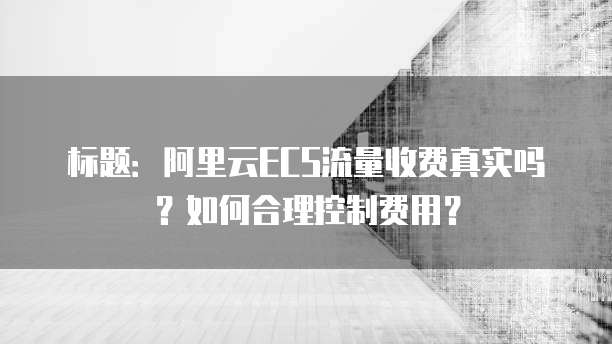 标题:阿里云ECS流量收费真实吗?如何合理控制费用?