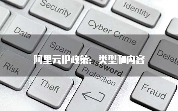 阿里云IP政策:类型和内容
