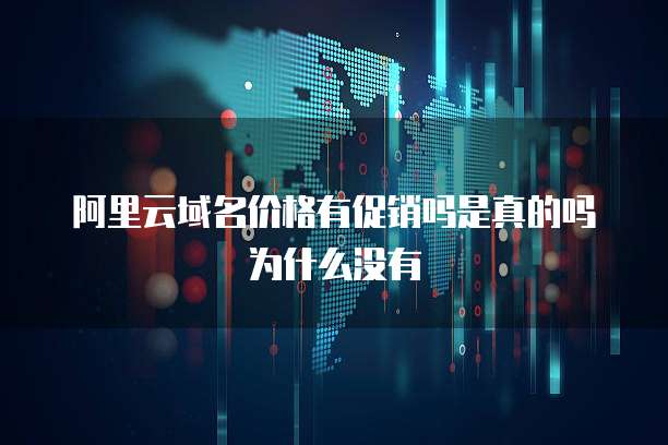 阿里云域名价格有促销吗是真的吗为什么没有