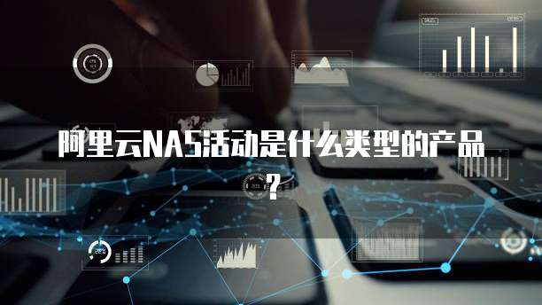阿里云NAS活动是什么类型的产品?