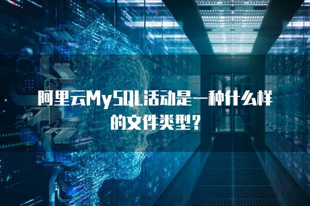 阿里云MySQL活动是一种什么样的文件类型?