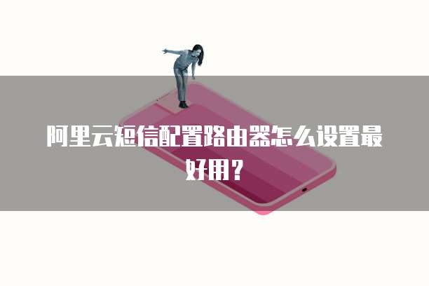 阿里云短信配置路由器怎么设置最好用？