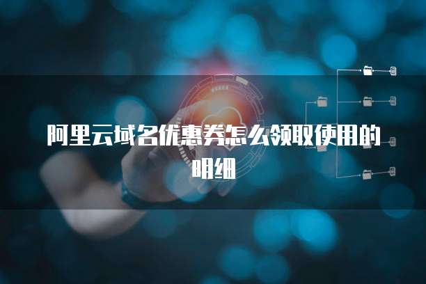 阿里云域名优惠券怎么领取使用的明细