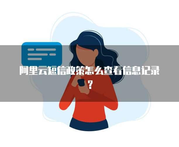 阿里云短信政策怎么查看信息记录?
