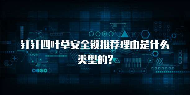 钉钉四叶草安全锁推荐理由是什么类型的?