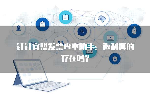 钉钉宜盟发票查重助手:返利真的存在吗?