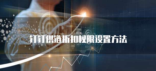 钉钉供链折扣权限设置方法