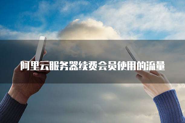 阿里云服务器续费会员使用的流量