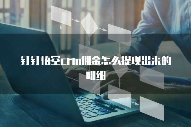 钉钉悟空crm佣金怎么提现出来的明细