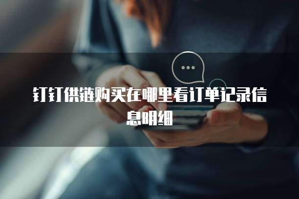 钉钉供链购买在哪里看订单记录信息明细