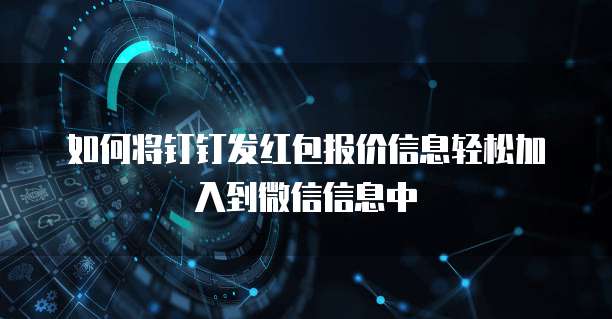 如何将钉钉发红包报价信息轻松加入到微信信息中