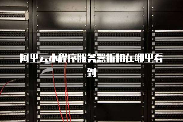 阿里云小程序服务器折扣在哪里看到