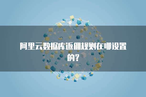 阿里云数据库返佣规则在哪设置的?