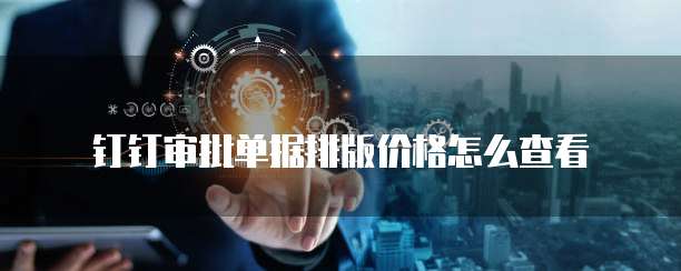钉钉审批单据排版价格怎么查看