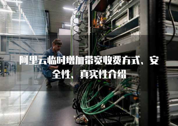 阿里云临时增加带宽收费方式、安全性、真实性介绍
