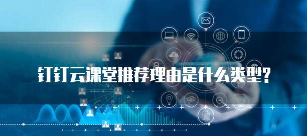钉钉云课堂推荐理由是什么类型?