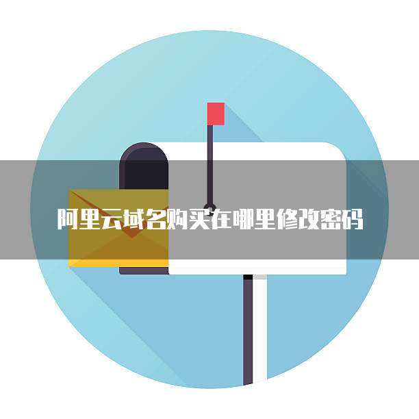 阿里云域名购买在哪里修改密码