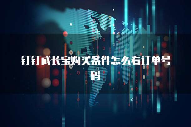 钉钉成长宝购买条件怎么看订单号码