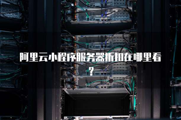 阿里云小程序服务器折扣在哪里看?