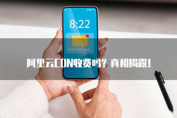 阿里云CDN收费吗?真相揭露!