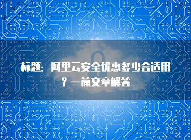 标题:阿里云安全优惠多少合适用?一篇文章解答