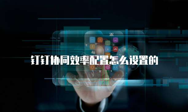 钉钉协同效率配置怎么设置的