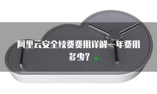 阿里云安全续费费用详解一年费用多少?