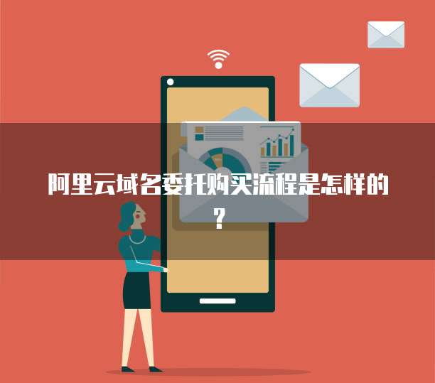 阿里云域名委托购买流程是怎样的?