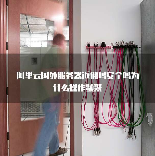 阿里云国外服务器返佣吗安全吗为什么操作频繁