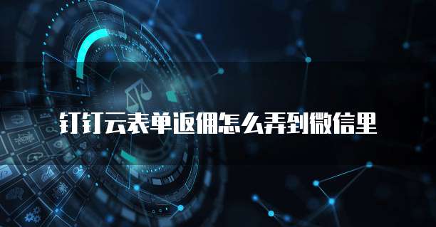 钉钉云表单返佣怎么弄到微信里