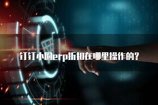 钉钉小圈erp折扣在哪里操作的?