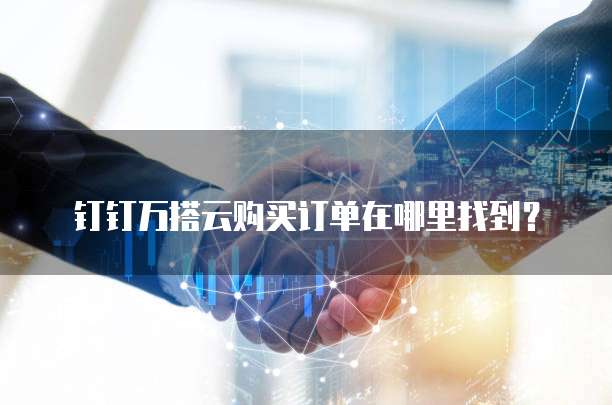 钉钉万搭云购买订单在哪里找到?