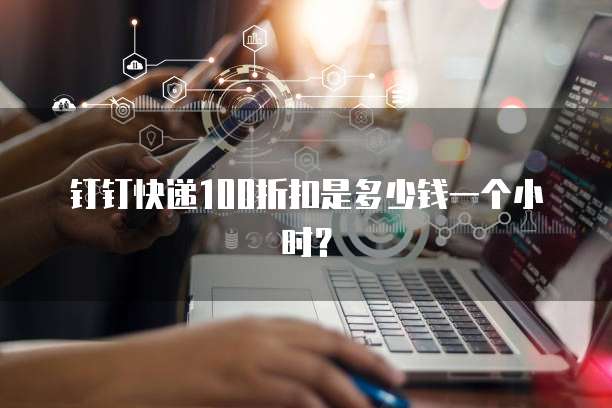 钉钉快递100折扣是多少钱一个小时？