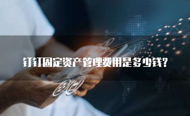 钉钉固定资产管理费用是多少钱?