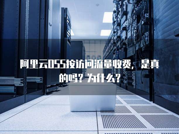 阿里云OSS按访问流量收费,是真的吗?为什么?