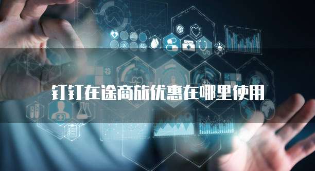 钉钉在途商旅优惠在哪里使用