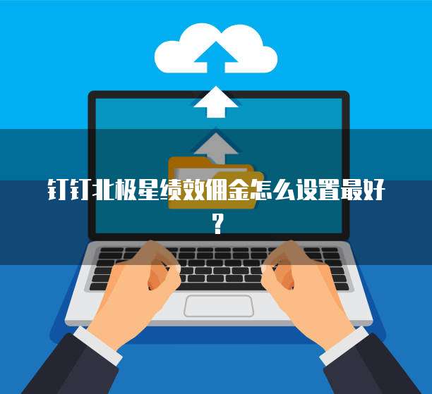 钉钉北极星绩效佣金怎么设置最好?