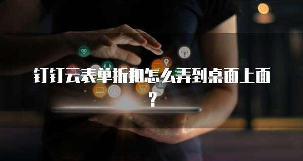 钉钉云表单折扣怎么弄到桌面上面?