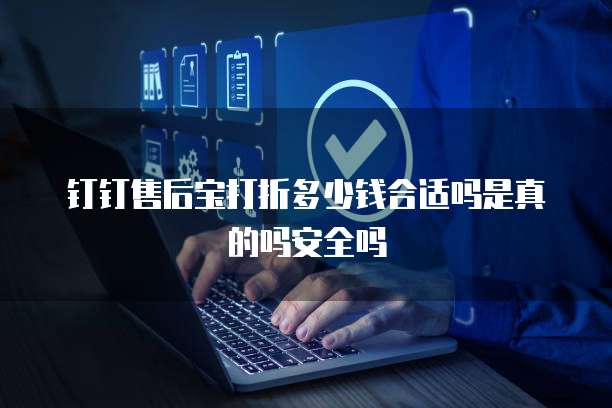 钉钉售后宝打折多少钱合适吗是真的吗安全吗