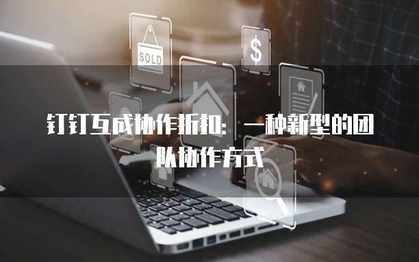 钉钉互成协作折扣：一种新型的团队协作方式