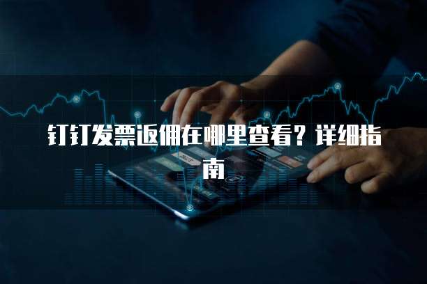 钉钉发票返佣在哪里查看?详细指南