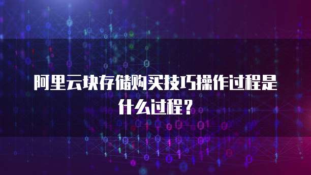 阿里云块存储购买技巧操作过程是什么过程？