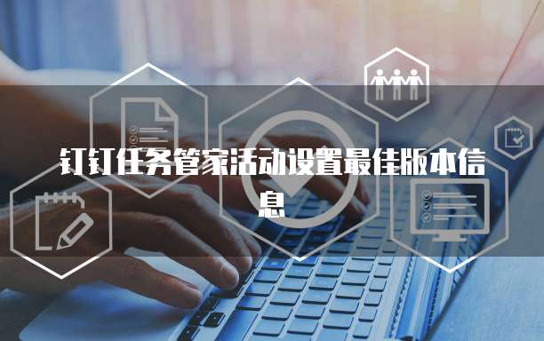 钉钉任务管家活动设置最佳版本信息