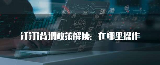 钉钉i背调政策解读:在哪里操作