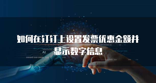 如何在钉钉上设置发票优惠金额并显示数字信息